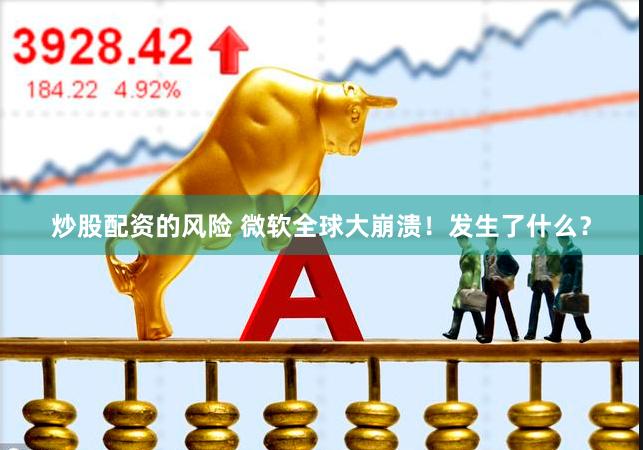炒股配资的风险 微软全球大崩溃！发生了什么？