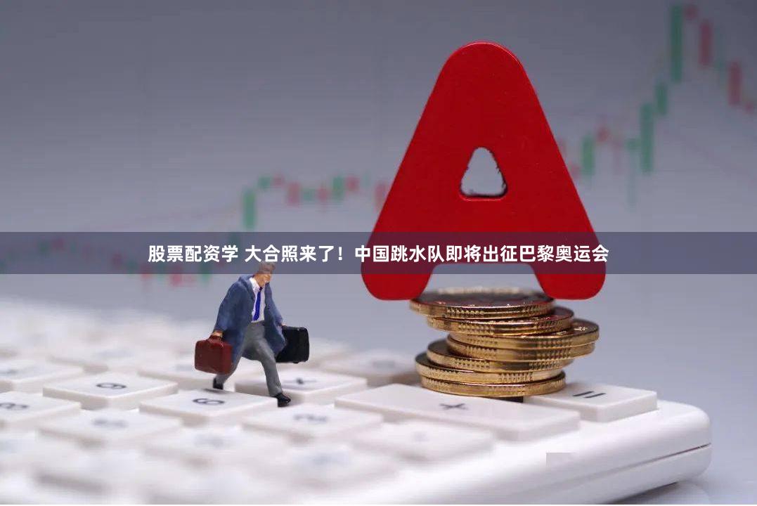 股票配资学 大合照来了！中国跳水队即将出征巴黎奥运会