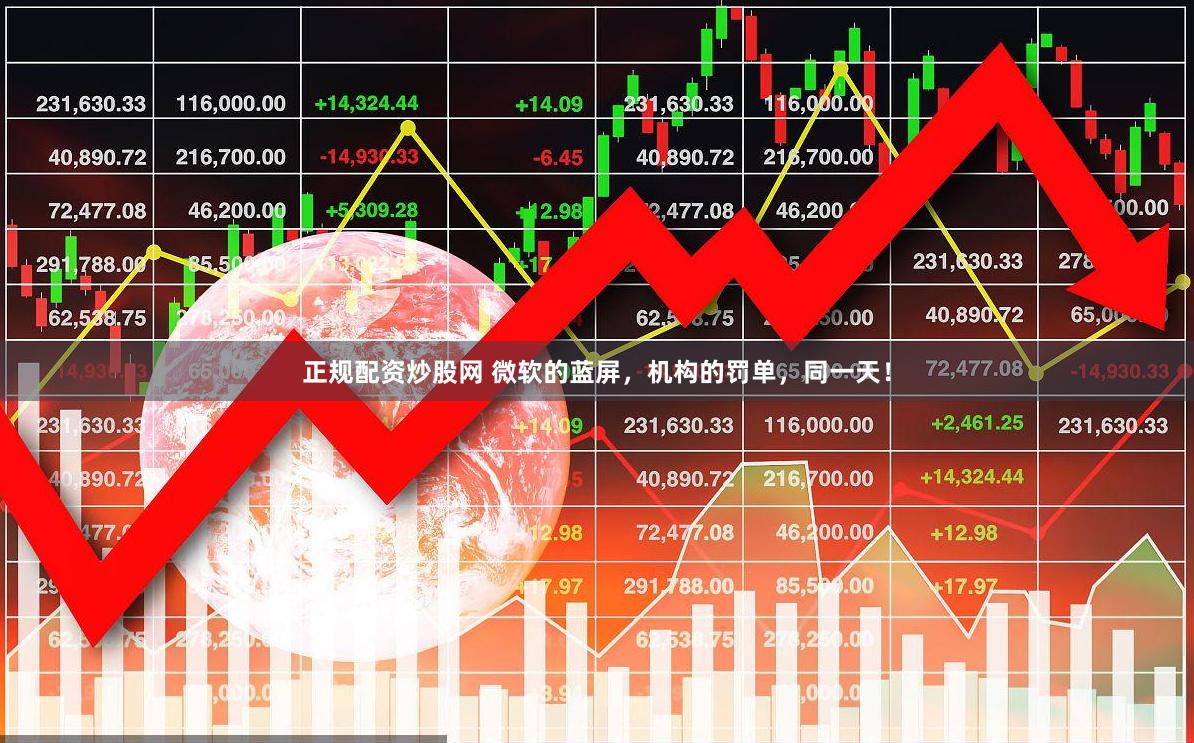 正规配资炒股网 微软的蓝屏，机构的罚单，同一天！