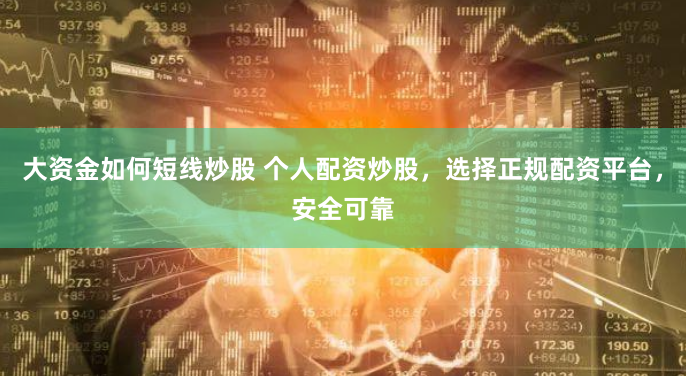 大资金如何短线炒股 个人配资炒股，选择正规配资平台，安全可靠