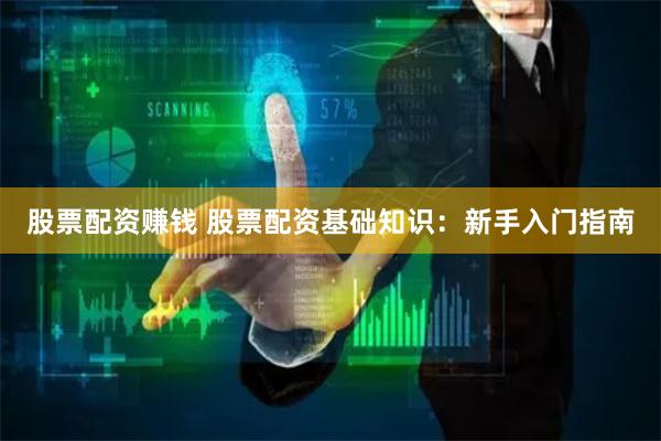 股票配资赚钱 股票配资基础知识：新手入门指南