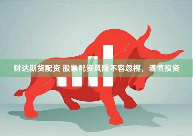 财达期货配资 股票配资风险不容忽视，谨慎投资
