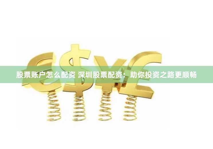 股票账户怎么配资 深圳股票配资：助你投资之路更顺畅
