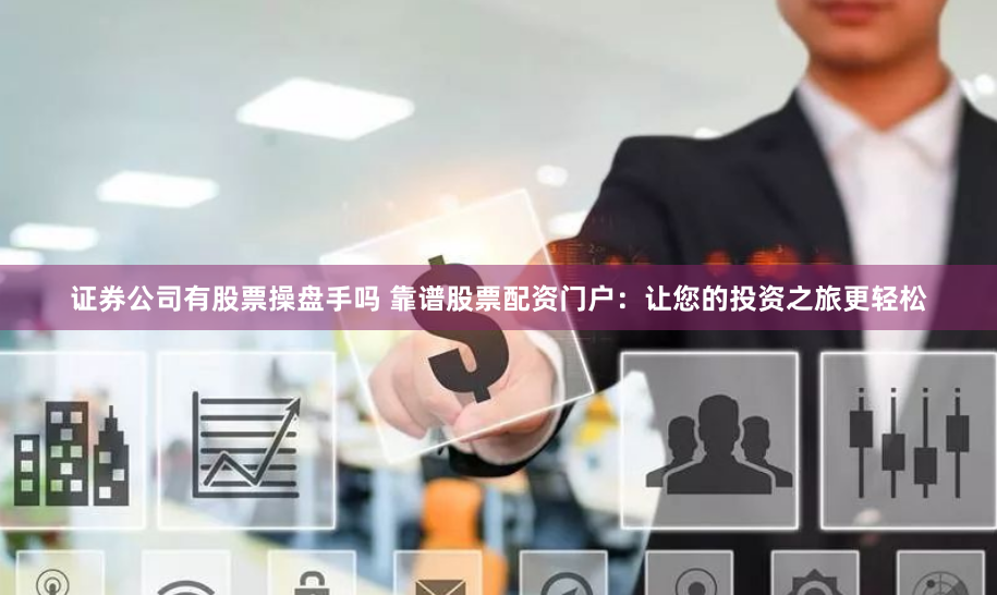 证券公司有股票操盘手吗 靠谱股票配资门户：让您的投资之旅更轻松