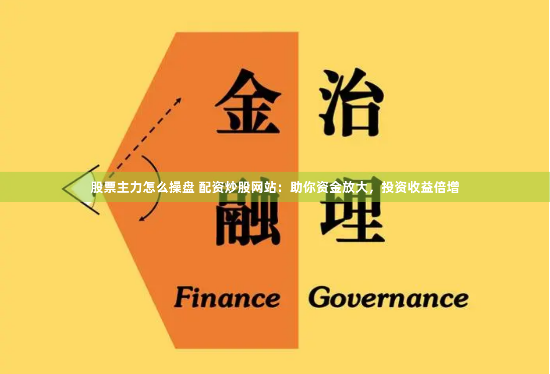 股票主力怎么操盘 配资炒股网站：助你资金放大，投资收益倍增