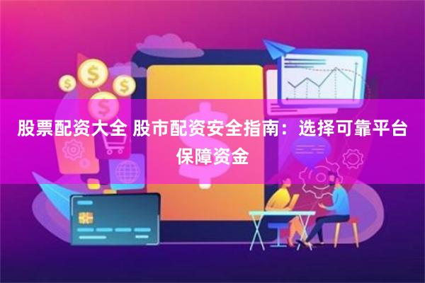 股票配资大全 股市配资安全指南：选择可靠平台保障资金