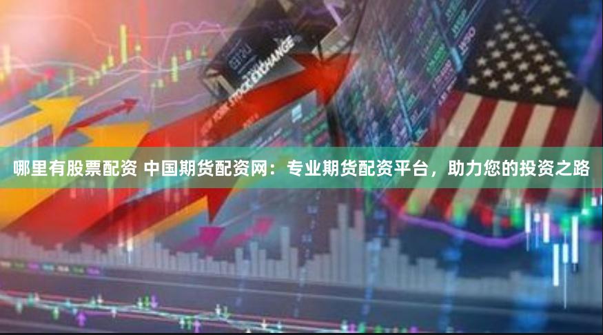 哪里有股票配资 中国期货配资网：专业期货配资平台，助力您的投资之路