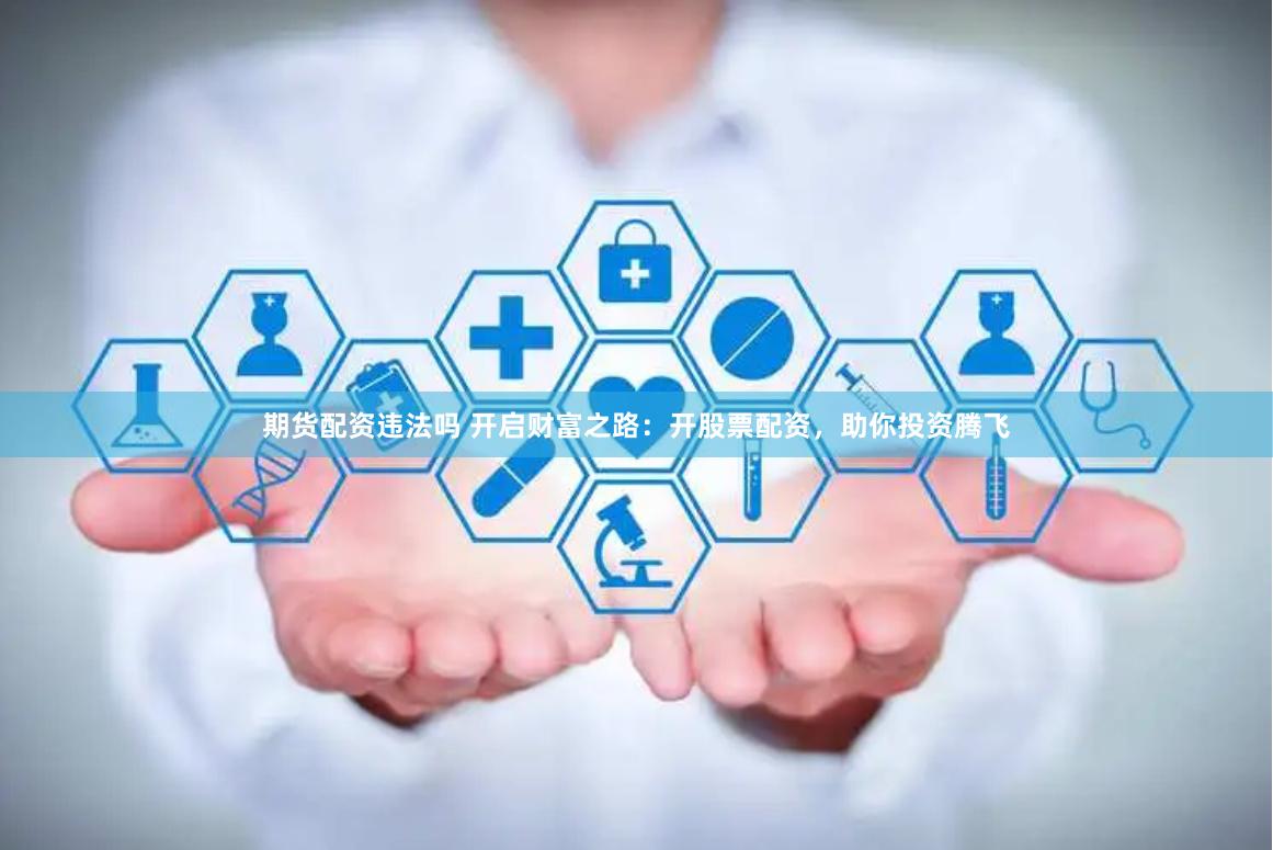 期货配资违法吗 开启财富之路:开股票配资,助你投资腾飞