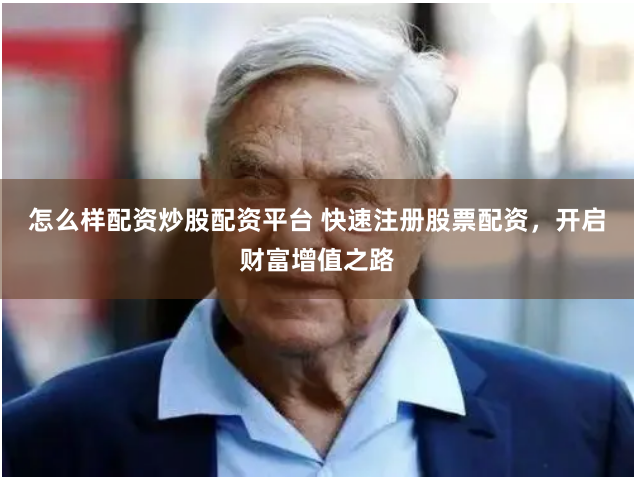 怎么样配资炒股配资平台 快速注册股票配资，开启财富增值之路