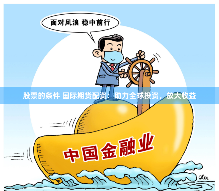 股票的条件 国际期货配资：助力全球投资，放大收益