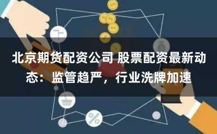 北京期货配资公司 股票配资最新动态：监管趋严，行业洗牌加速