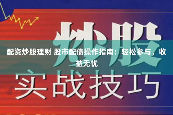 配资炒股理财 股市配债操作指南：轻松参与，收益无忧