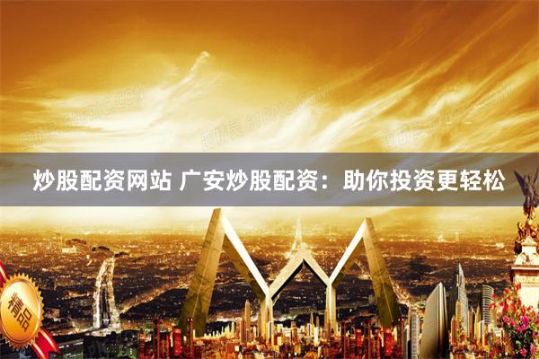 炒股配资网站 广安炒股配资：助你投资更轻松