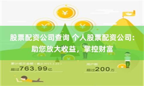 股票配资公司查询 个人股票配资公司：助您放大收益，掌控财富