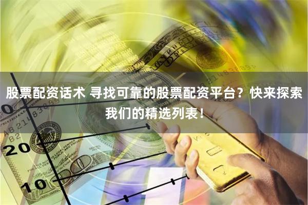 股票配资话术 寻找可靠的股票配资平台？快来探索我们的精选列表！