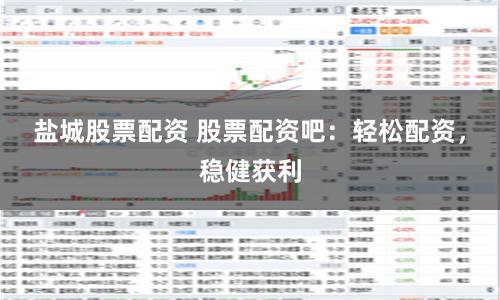 盐城股票配资 股票配资吧：轻松配资，稳健获利