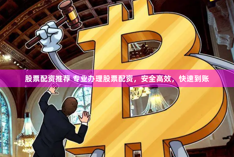 股票配资推荐 专业办理股票配资，安全高效，快速到账