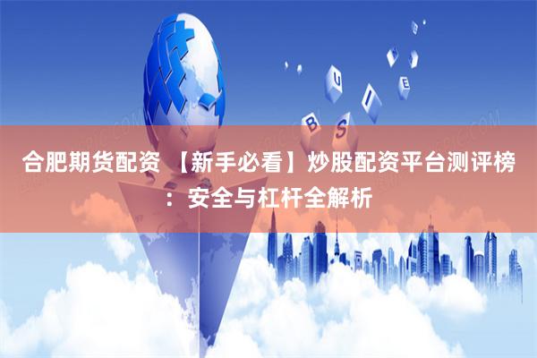 合肥期货配资 【新手必看】炒股配资平台测评榜：安全与杠杆全解析