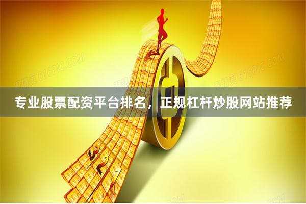 专业股票配资平台排名，正规杠杆炒股网站推荐
