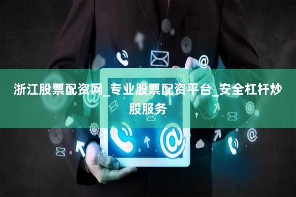 浙江股票配资网_专业股票配资平台_安全杠杆炒股服务