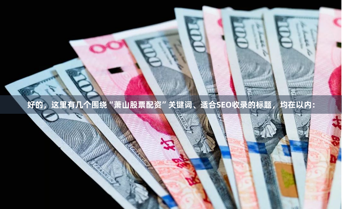 好的，这里有几个围绕“萧山股票配资”关键词、适合SEO收录的标题，均在以内：