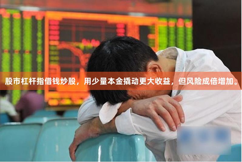 股市杠杆指借钱炒股，用少量本金撬动更大收益，但风险成倍增加。