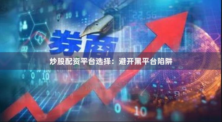 炒股配资平台选择：避开黑平台陷阱