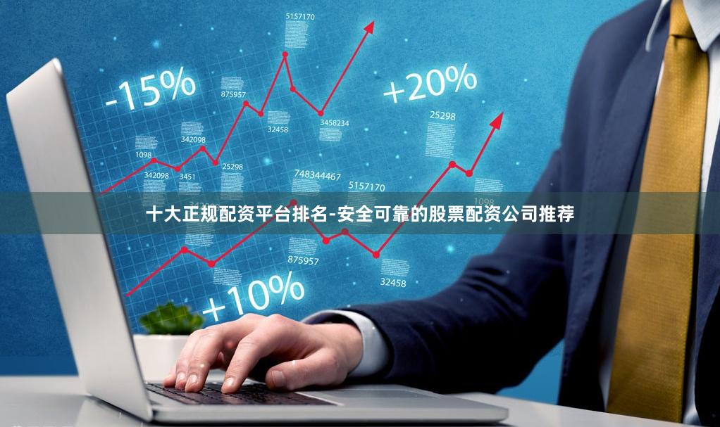 十大正规配资平台排名-安全可靠的股票配资公司推荐