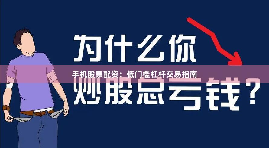 手机股票配资：低门槛杠杆交易指南