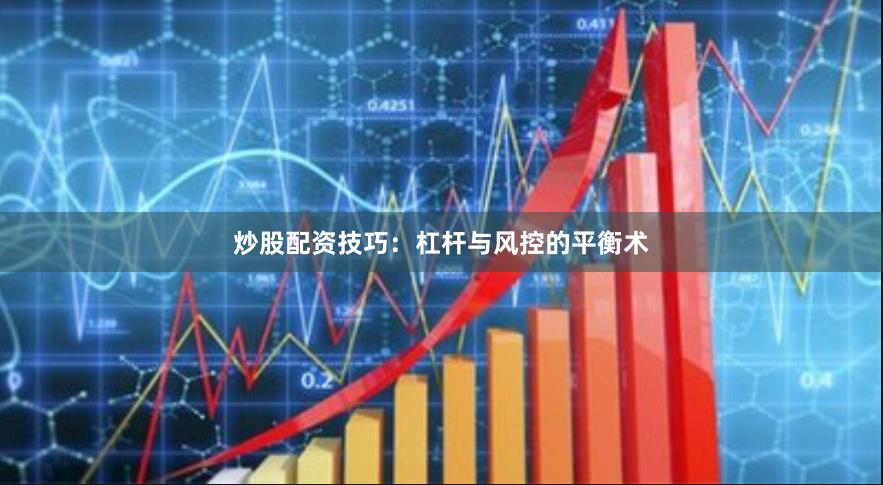 炒股配资技巧：杠杆与风控的平衡术