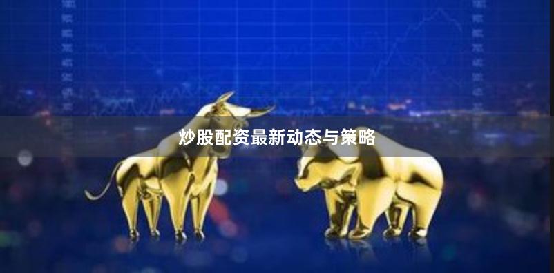 炒股配资最新动态与策略