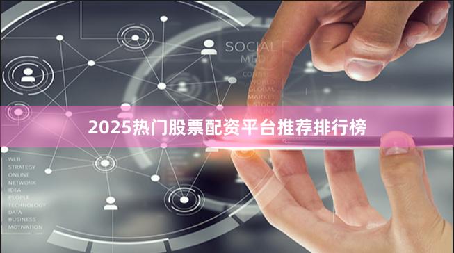 2025热门股票配资平台推荐排行榜