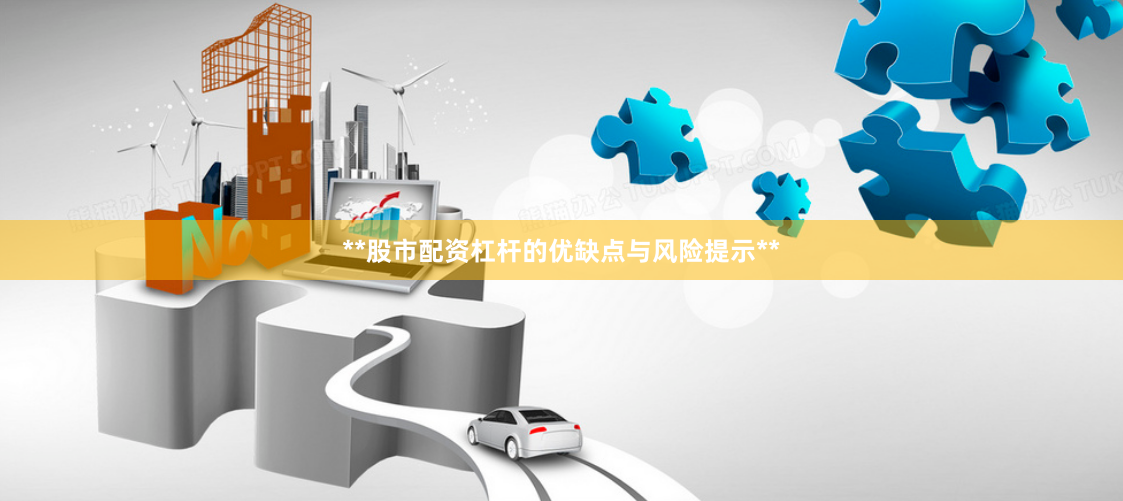**股市配资杠杆的优缺点与风险提示**
