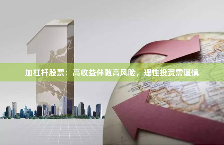 加杠杆股票：高收益伴随高风险，理性投资需谨慎