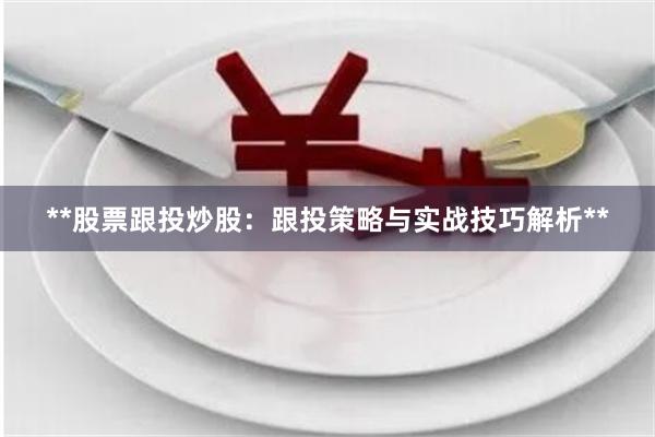 **股票跟投炒股：跟投策略与实战技巧解析**