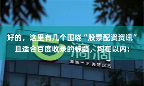 好的，这里有几个围绕“股票配资资讯”且适合百度收录的标题，均在以内：