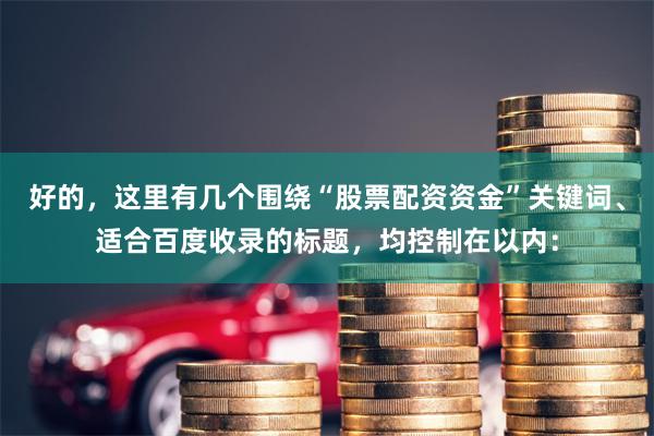 好的，这里有几个围绕“股票配资资金”关键词、适合百度收录的标题，均控制在以内：