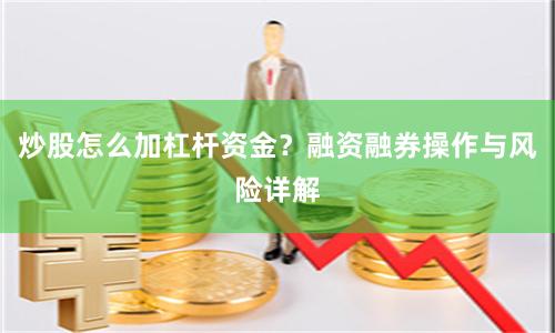 炒股怎么加杠杆资金？融资融券操作与风险详解