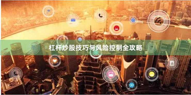 杠杆炒股技巧与风险控制全攻略