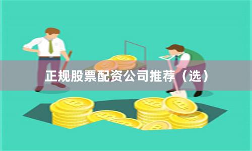 正规股票配资公司推荐（选）