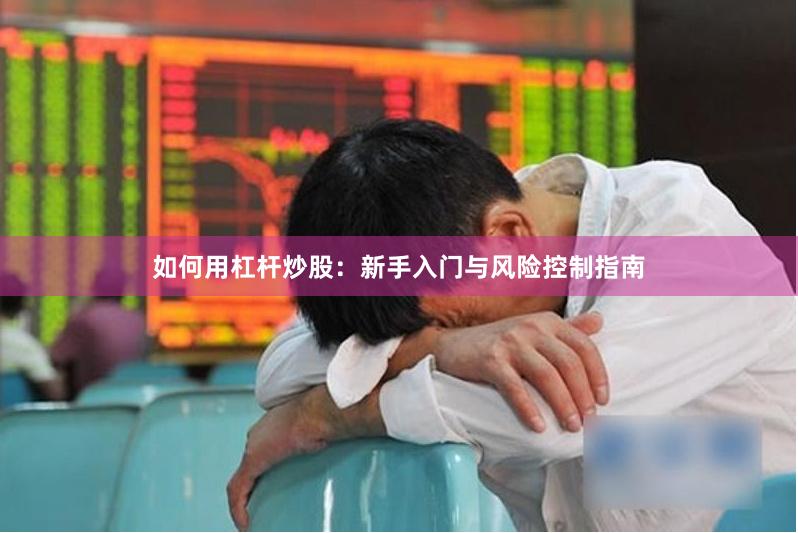如何用杠杆炒股：新手入门与风险控制指南