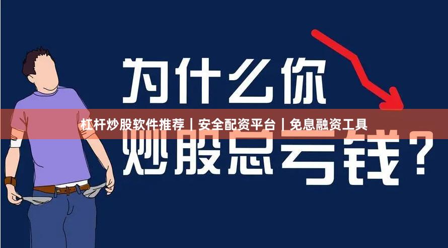 杠杆炒股软件推荐｜安全配资平台｜免息融资工具