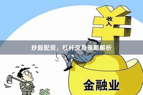 炒股配资，杠杆交易策略解析