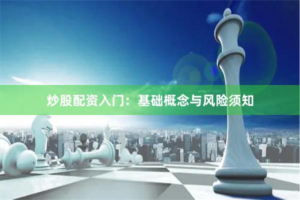 炒股配资入门：基础概念与风险须知