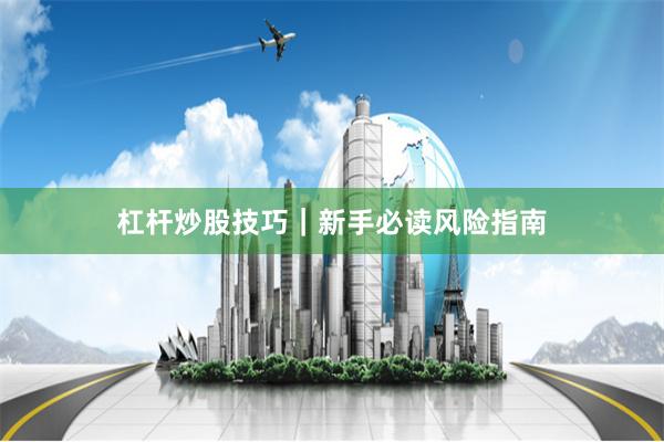 杠杆炒股技巧｜新手必读风险指南
