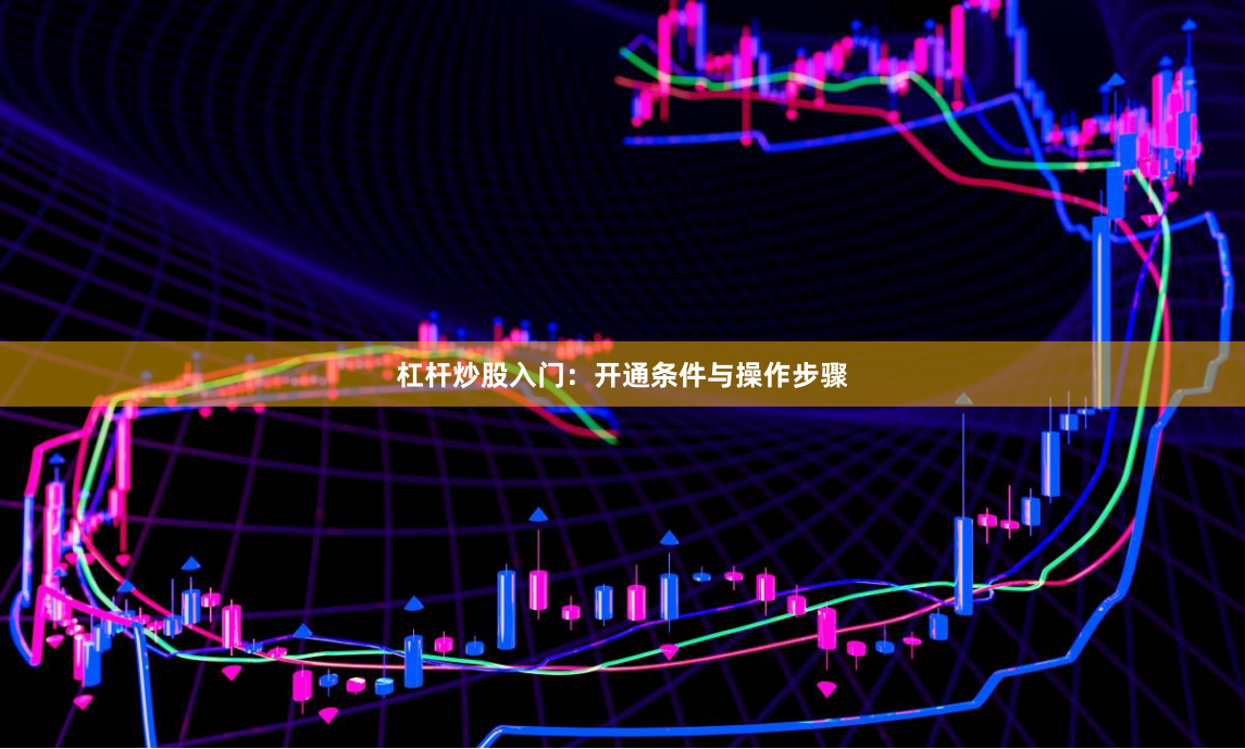 杠杆炒股入门：开通条件与操作步骤