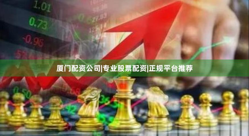 厦门配资公司|专业股票配资|正规平台推荐