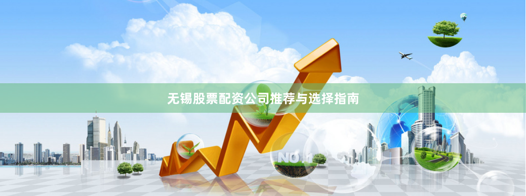 无锡股票配资公司推荐与选择指南