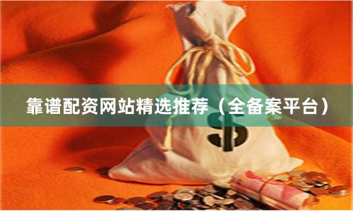 靠谱配资网站精选推荐(全备案平台)