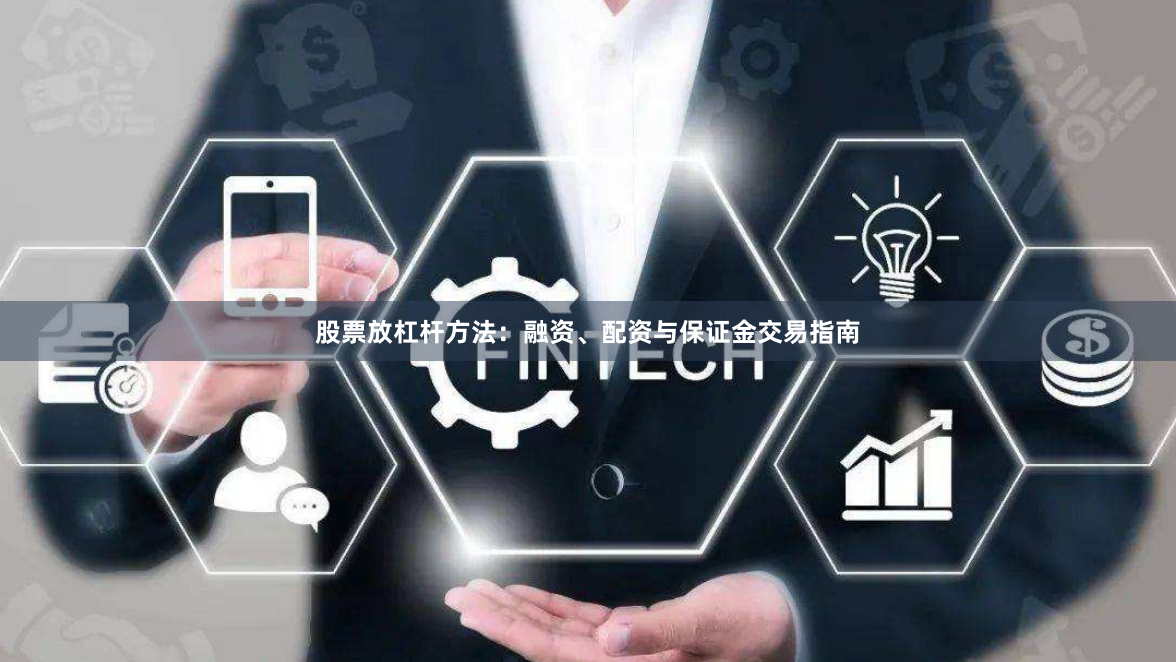 股票放杠杆方法：融资、配资与保证金交易指南